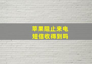 苹果阻止来电 短信收得到吗